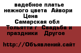 Cвадебное платье нежного цвета “Айвори“  › Цена ­ 15 000 - Самарская обл., Тольятти г. Свадьба и праздники » Другое   